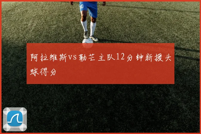 阿拉维斯vs勒芒主队12分钟新援头球得分