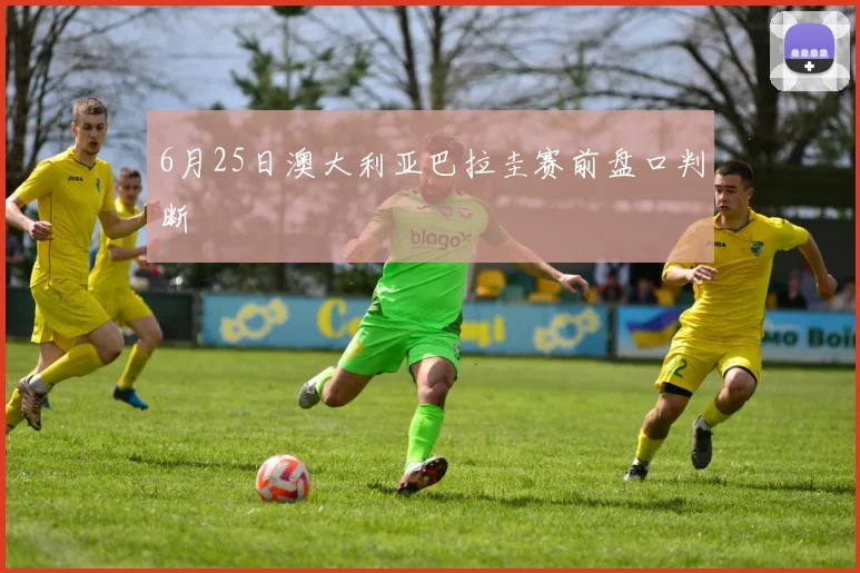 6月25日澳大利亚巴拉圭赛前盘口判断