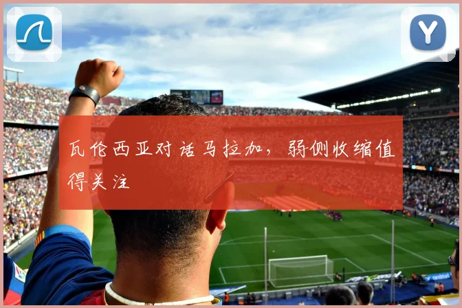 瓦伦西亚对话马拉加，弱侧收缩值得关注