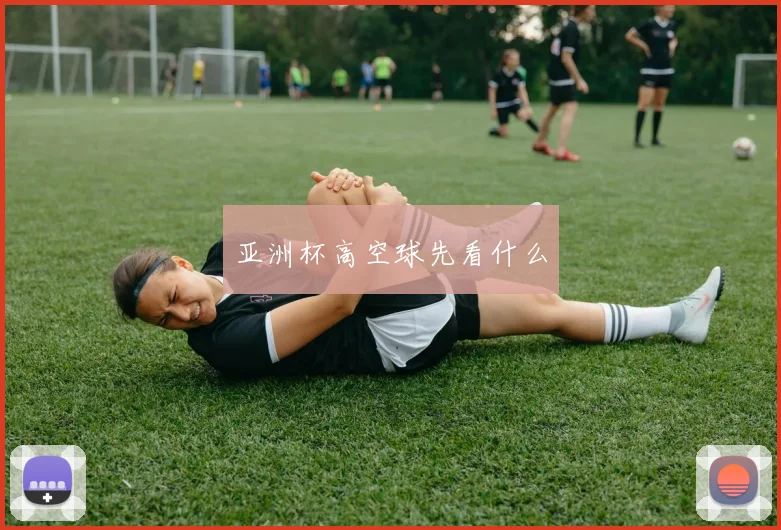 亚洲杯高空球先看什么