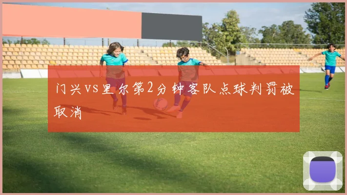 门兴vs里尔第2分钟客队点球判罚被取消