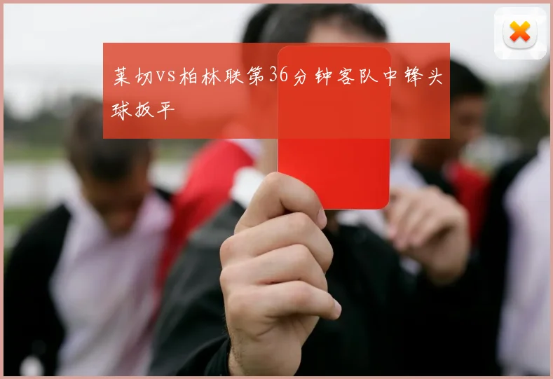 莱切vs柏林联第36分钟客队中锋头球扳平