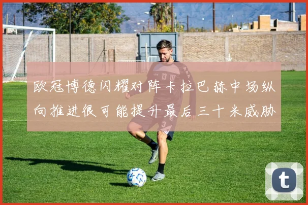 欧冠博德闪耀对阵卡拉巴赫中场纵向推进很可能提升最后三十米威胁