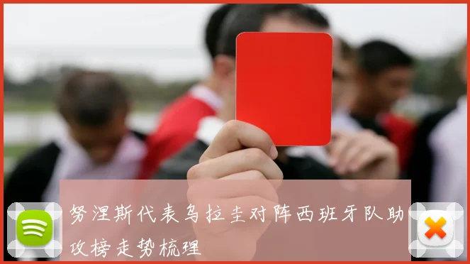 努涅斯代表乌拉圭对阵西班牙队助攻榜走势梳理