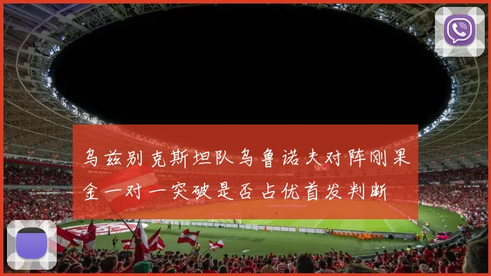 乌兹别克斯坦队乌鲁诺夫对阵刚果金一对一突破是否占优首发判断
