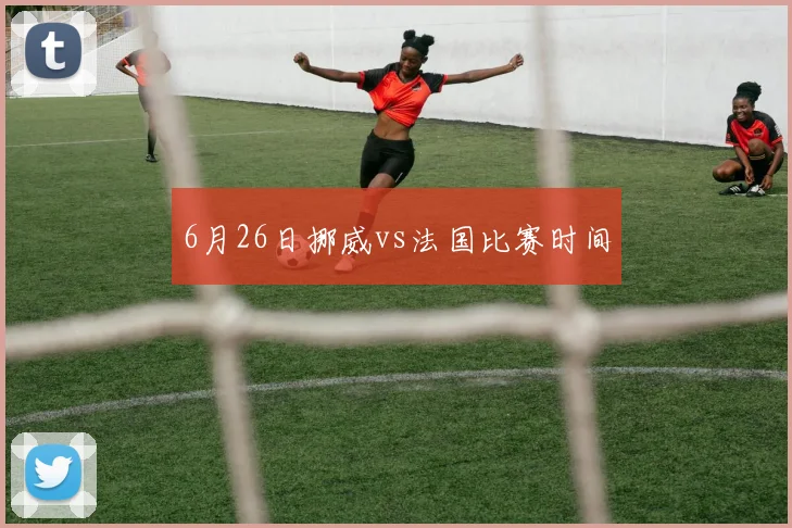 6月26日挪威vs法国比赛时间