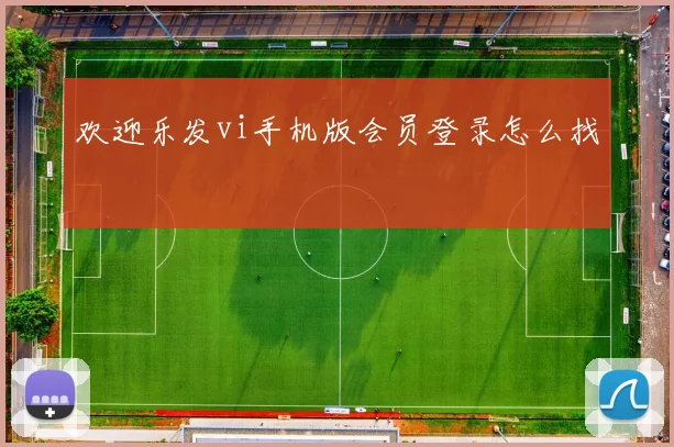 欢迎乐发vi手机版会员登录怎么找
