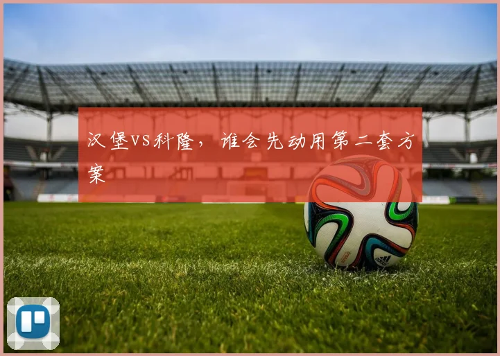 汉堡vs科隆，谁会先动用第二套方案