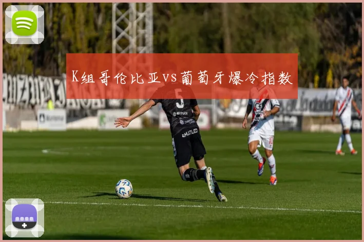 K组哥伦比亚vs葡萄牙爆冷指数