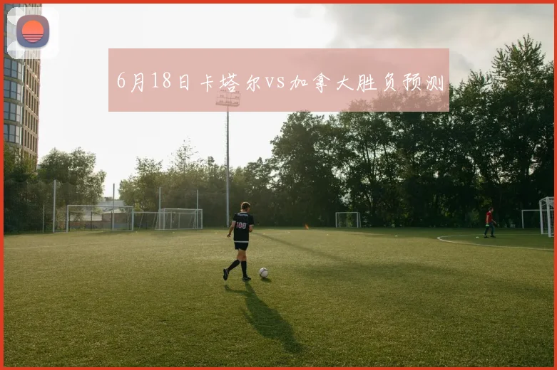 6月18日卡塔尔vs加拿大胜负预测