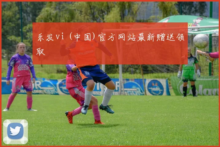 乐发vi (中国)官方网站最新赠送领取