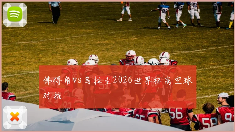 佛得角vs乌拉圭2026世界杯高空球对抗