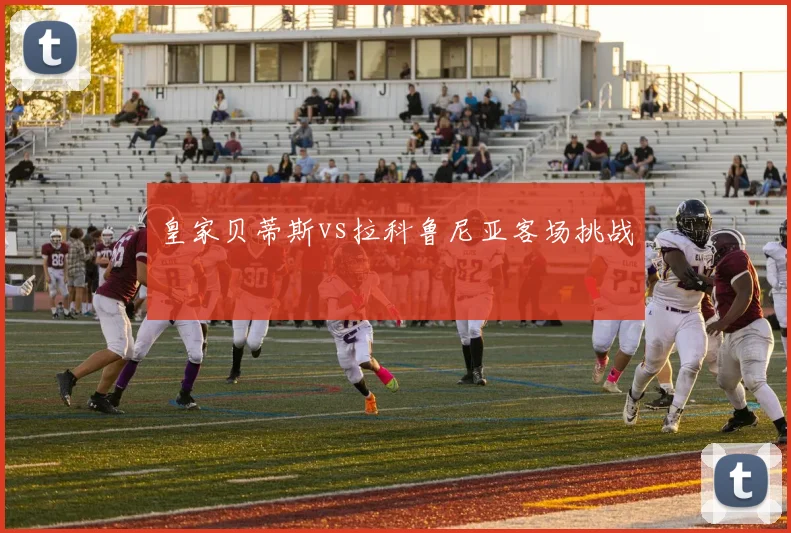 皇家贝蒂斯vs拉科鲁尼亚客场挑战
