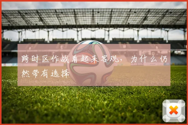 跨时区作战看起来客观,为什么仍然带有选择