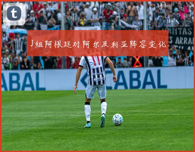 J组阿根廷对阿尔及利亚阵容变化